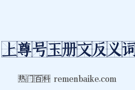 上尊号玉册文反义词是什么意思的图片